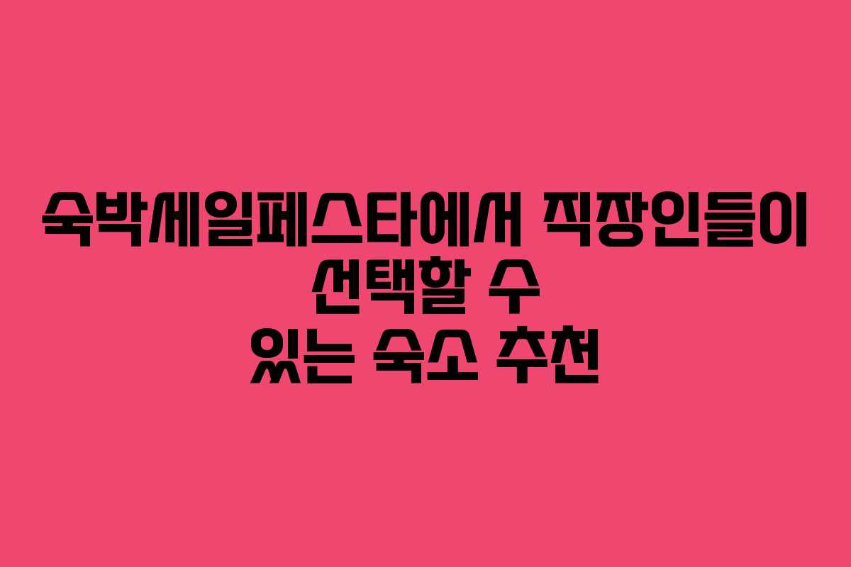 숙박세일페스타에서 직장인들이 선택할 수 있는 숙소 추천