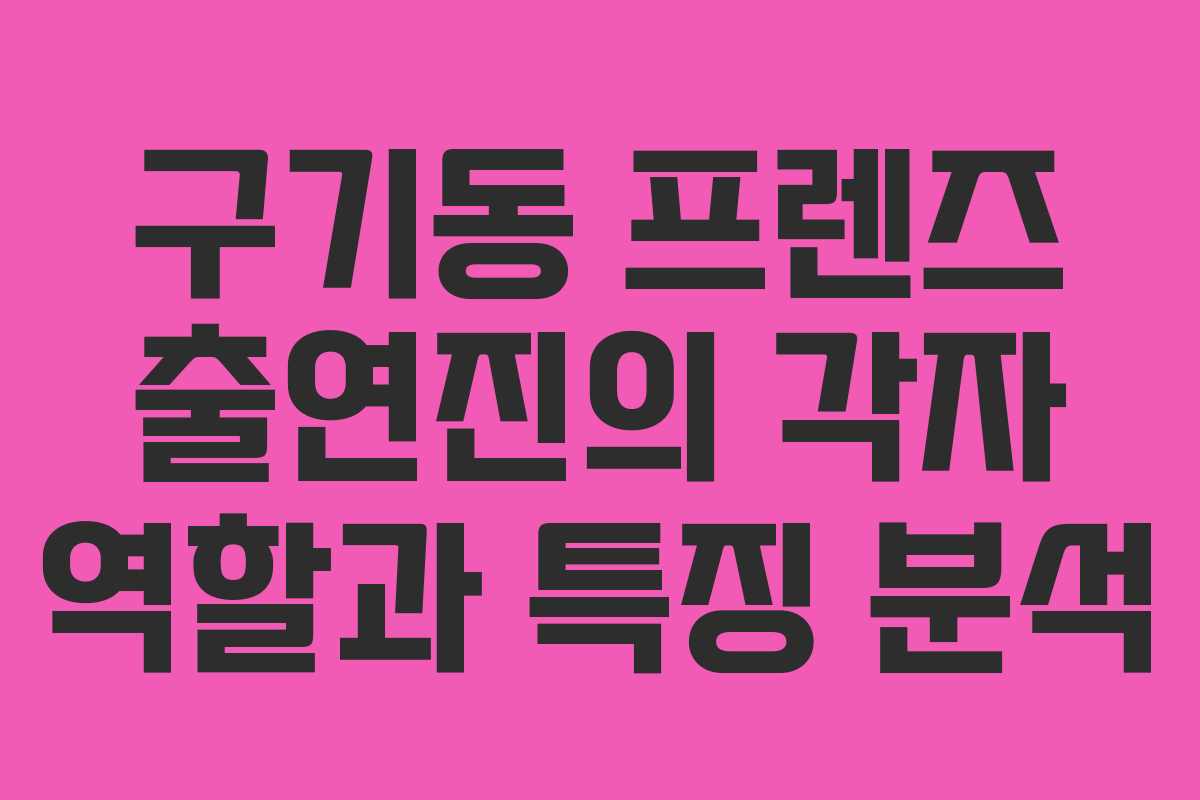 구기동 프렌즈 출연진의 각자 역할과 특징 분석