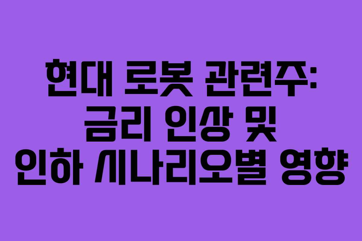 현대 로봇 관련주: 금리 인상 및 인하 시나리오별 영향