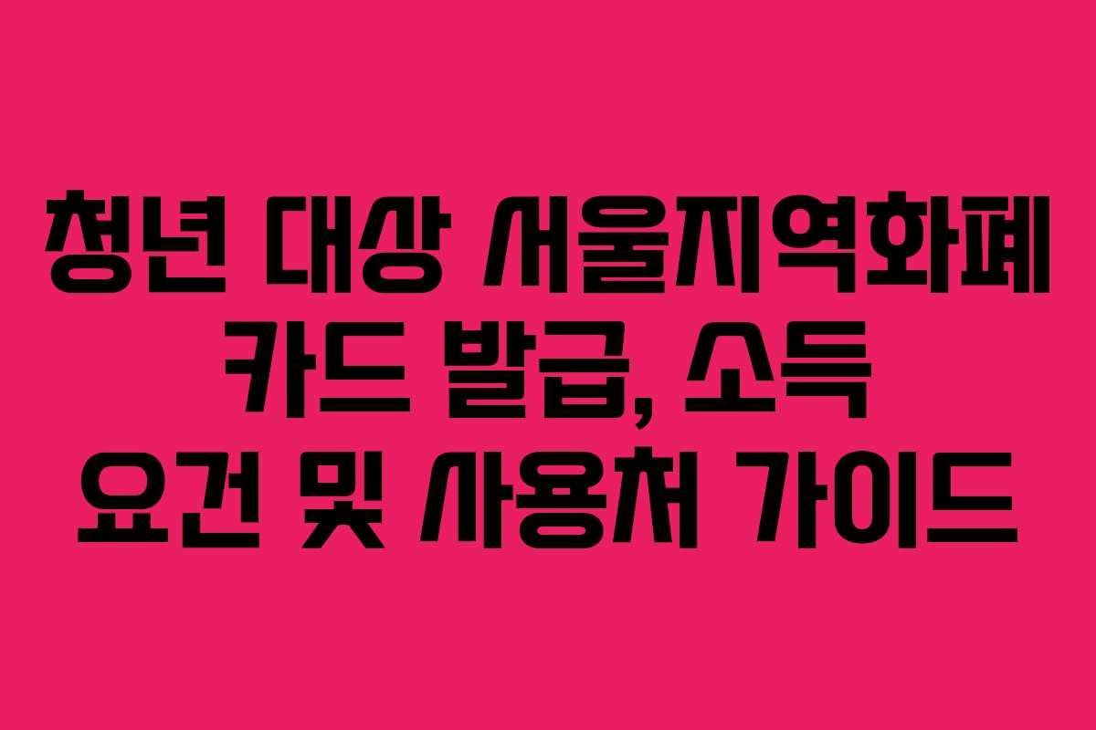 청년 대상 서울지역화폐 카드 발급, 소득 요건 및 사용처 가이드