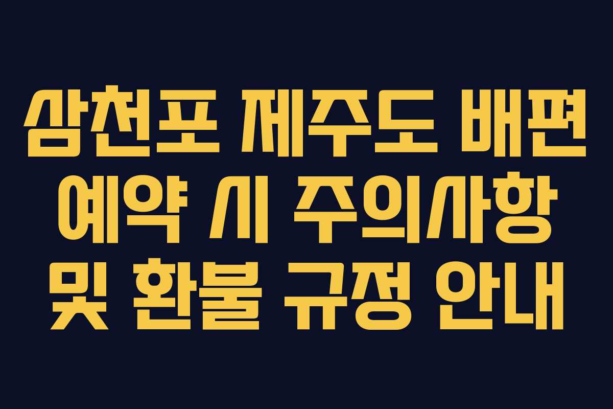 삼천포 제주도 배편 예약 시 주의사항 및 환불 규정 안내