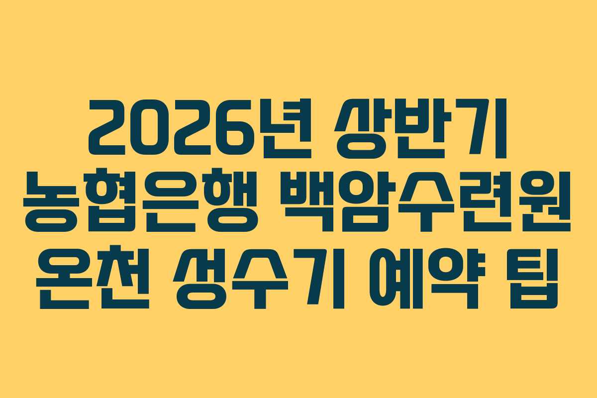 2026년 상반기 농협은행 백암수련원 온천 성수기 예약 팁