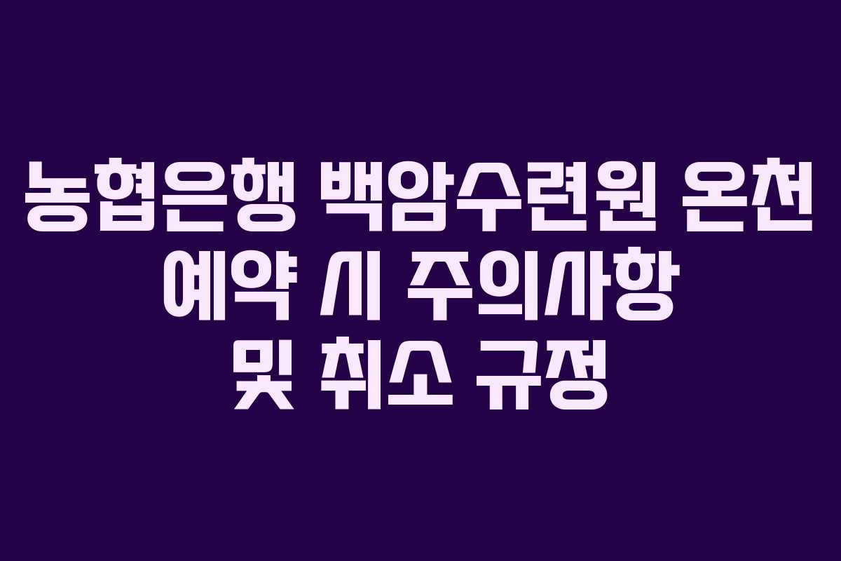 농협은행 백암수련원 온천 예약 시 주의사항 및 취소 규정