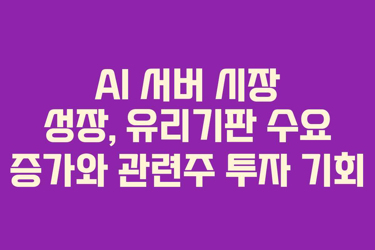 AI 서버 시장 성장, 유리기판 수요 증가와 관련주 투자 기회
