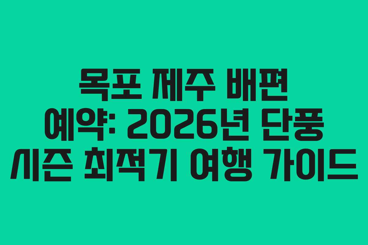 목포 제주 배편 예약: 2026년 단풍 시즌 최적기 여행 가이드