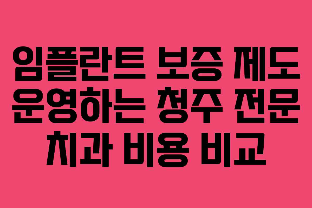 임플란트 보증 제도 운영하는 청주 전문 치과 비용 비교