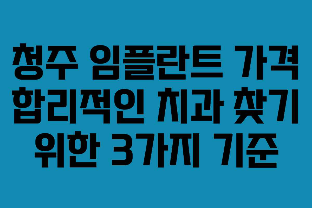 청주 임플란트 가격 합리적인 치과 찾기 위한 3가지 기준