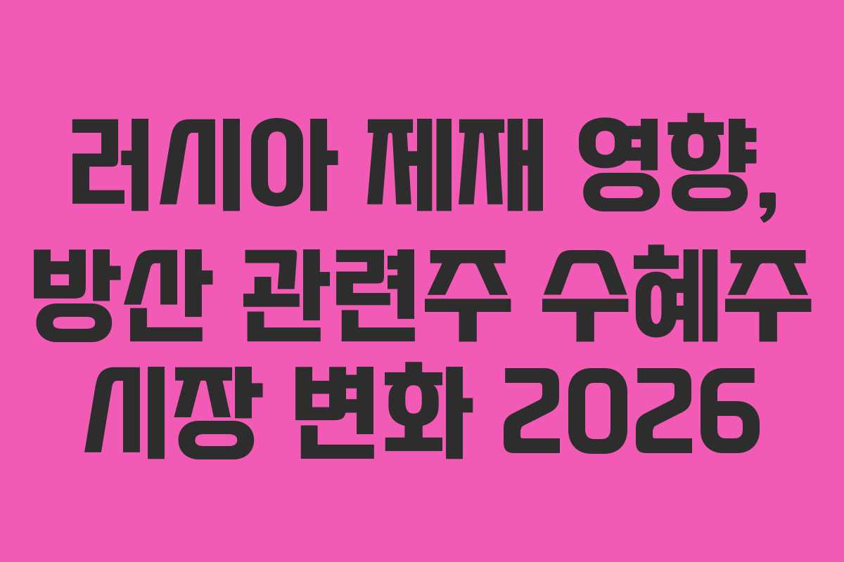러시아 제재 영향, 방산 관련주 수혜주 시장 변화 2026