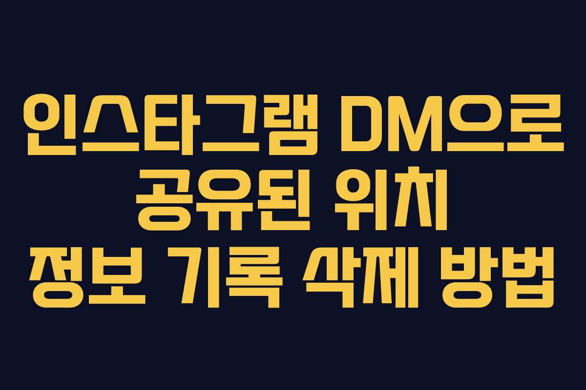 인스타그램 DM으로 공유된 위치 정보 기록 삭제 방법