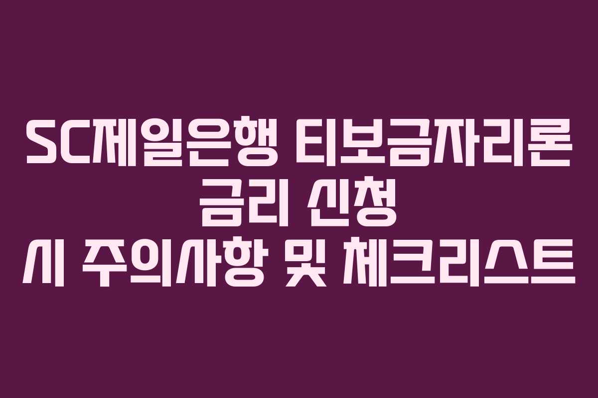 SC제일은행 티보금자리론 금리 신청 시 주의사항 및 체크리스트