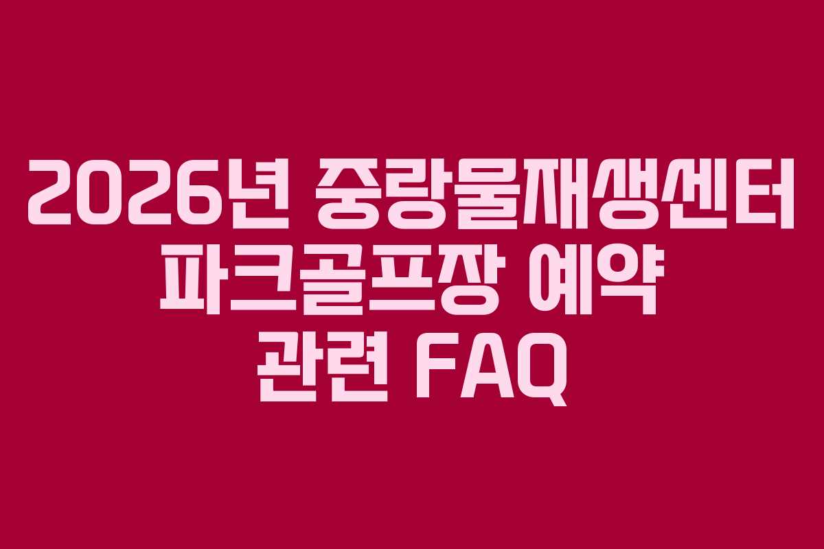 2026년 중랑물재생센터 파크골프장 예약 관련 FAQ