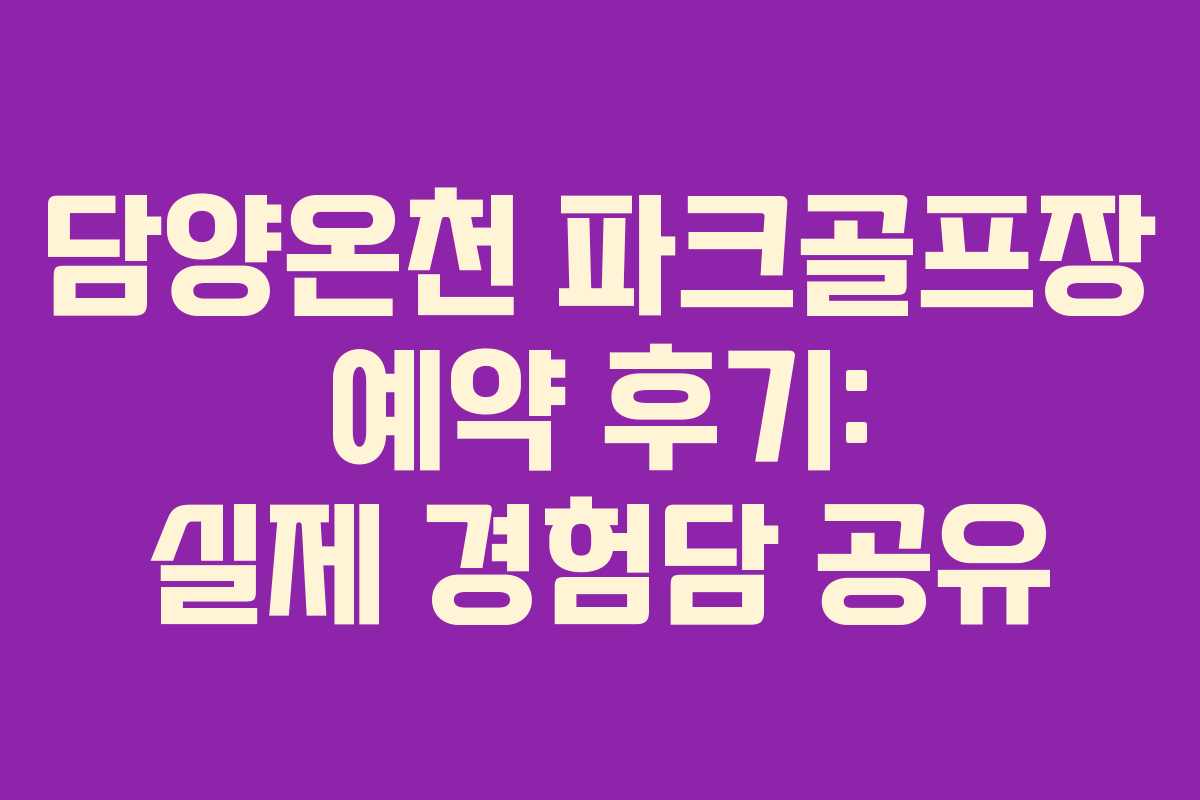 담양온천 파크골프장 예약 후기: 실제 경험담 공유