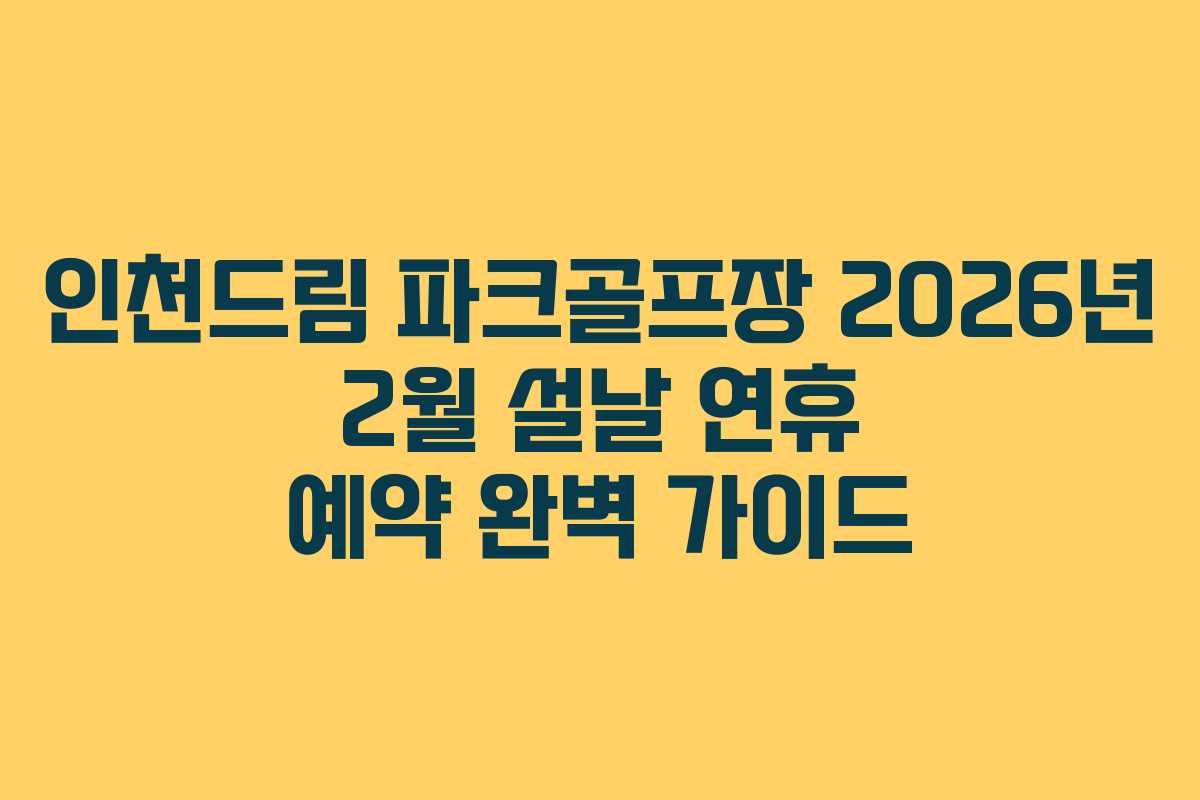 인천드림 파크골프장 2026년 2월 설날 연휴 예약 완벽 가이드