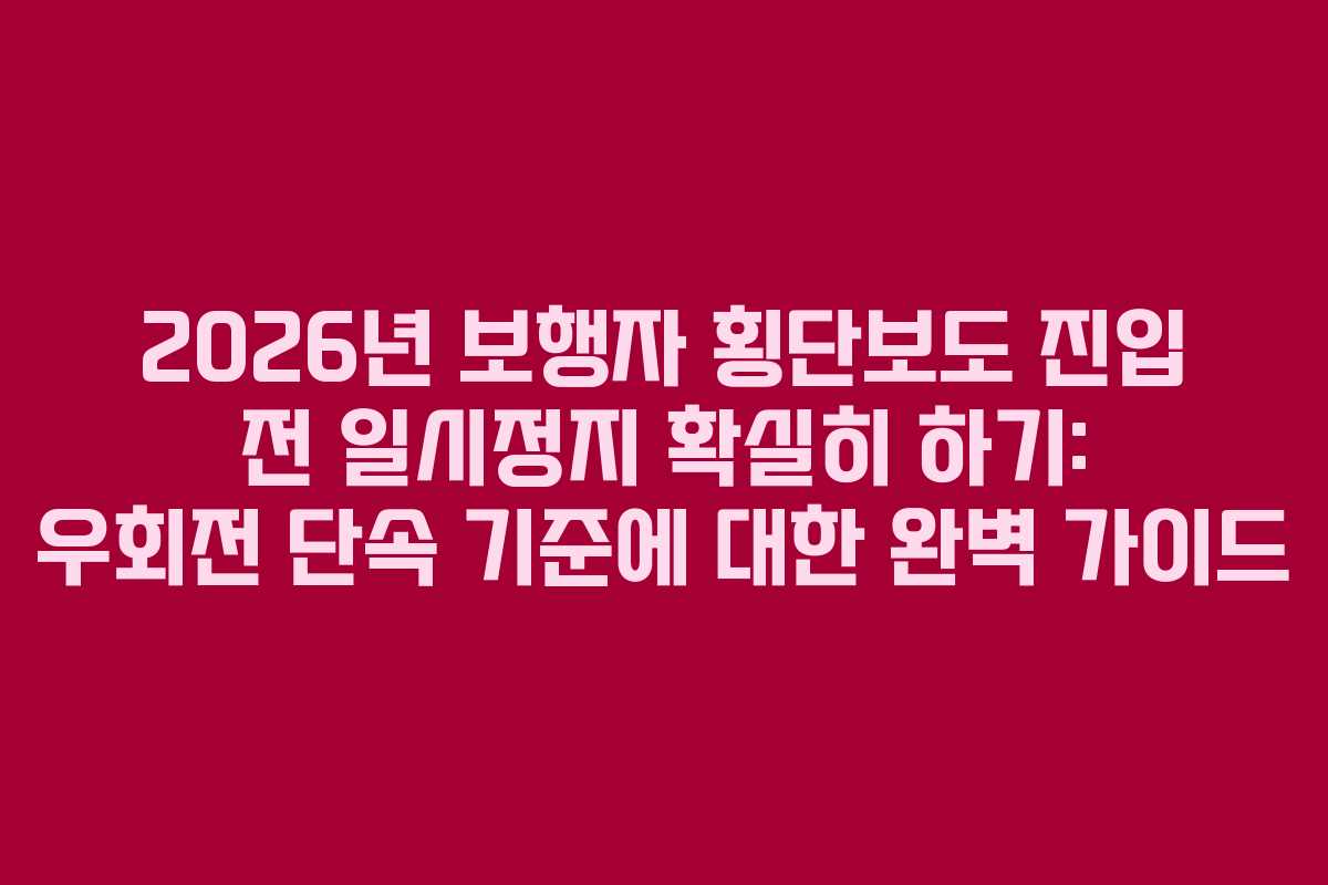 2026년 보행자 횡단보도 진입 전 일시정지 확실히 하기: 우회전 단속 기준에 대한 완벽 가이드