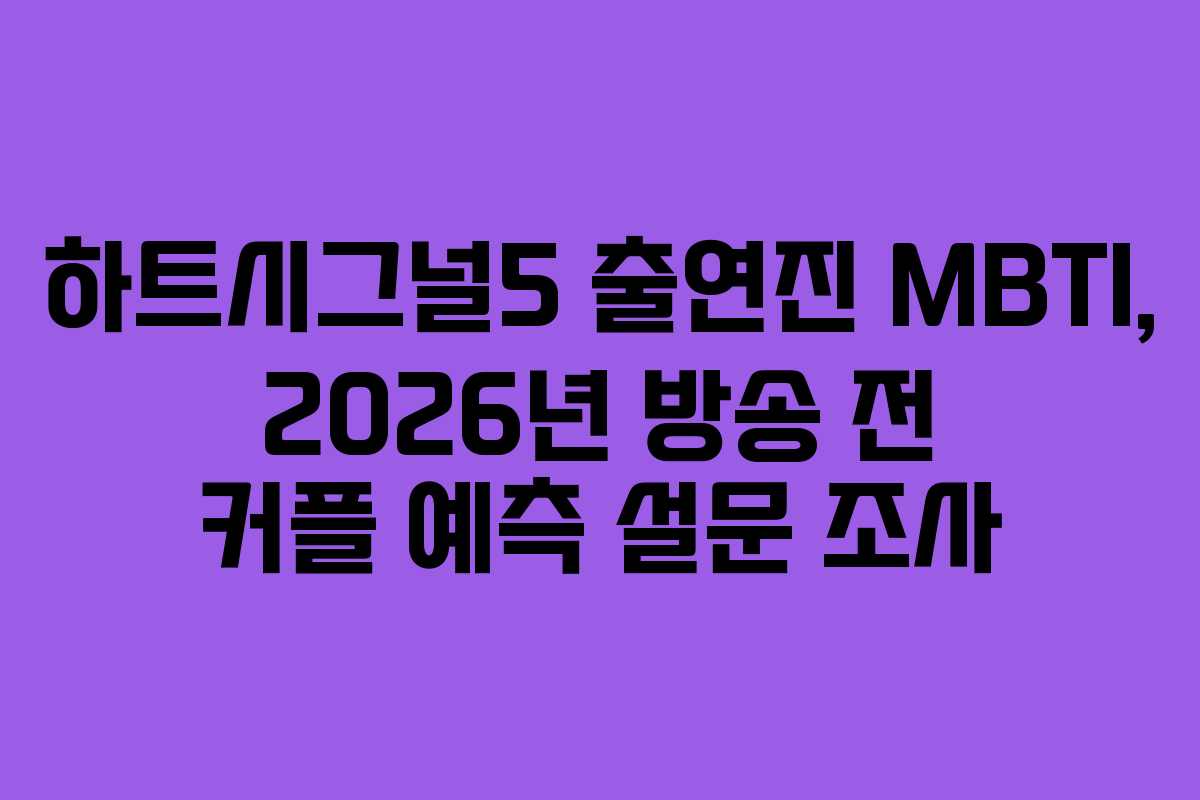 하트시그널5 출연진 MBTI, 2026년 방송 전 커플 예측 설문 조사