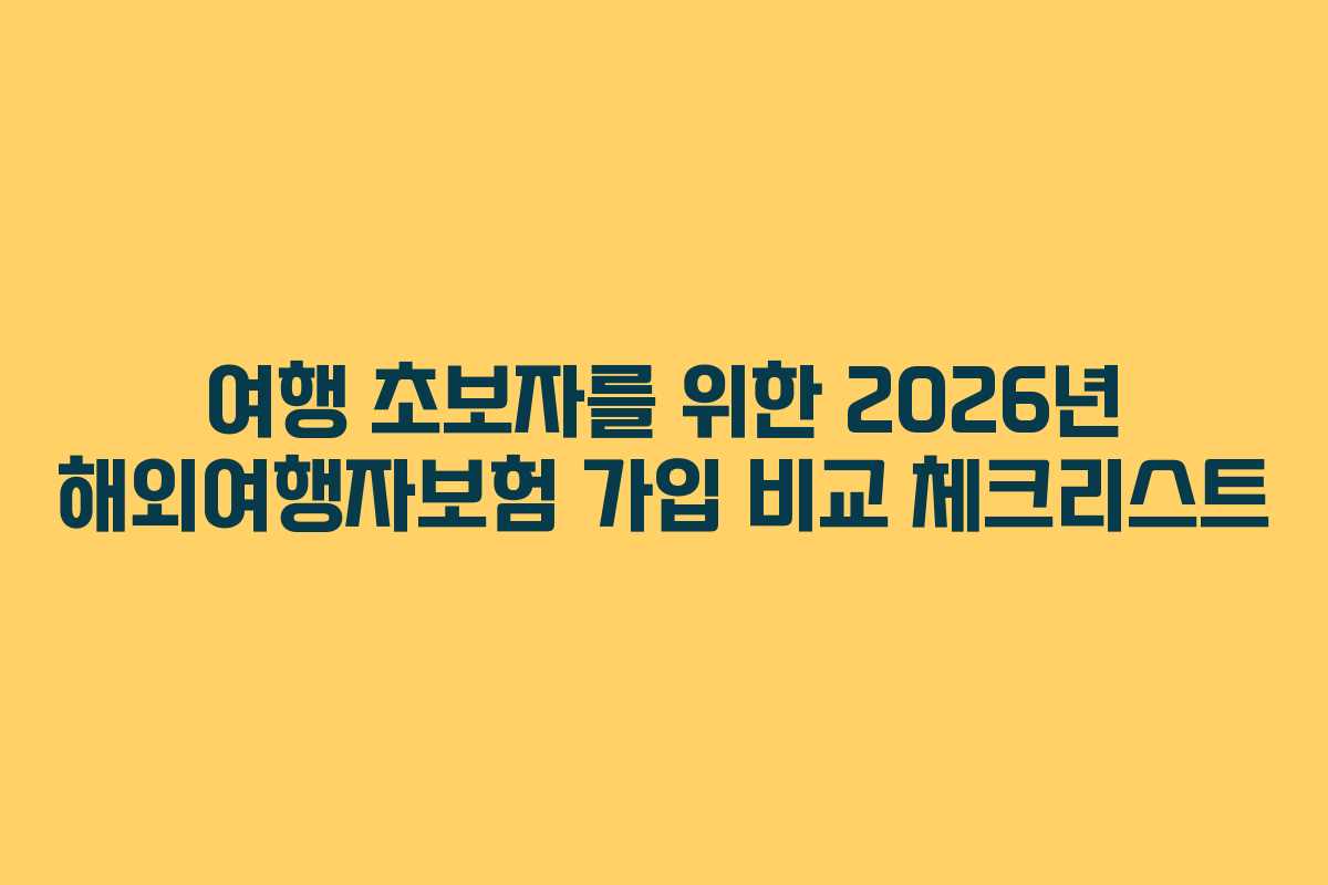 여행 초보자를 위한 2026년 해외여행자보험 가입 비교 체크리스트
