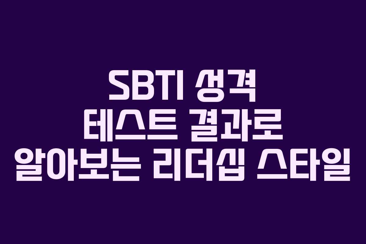 SBTI 성격 테스트 결과로 알아보는 리더십 스타일