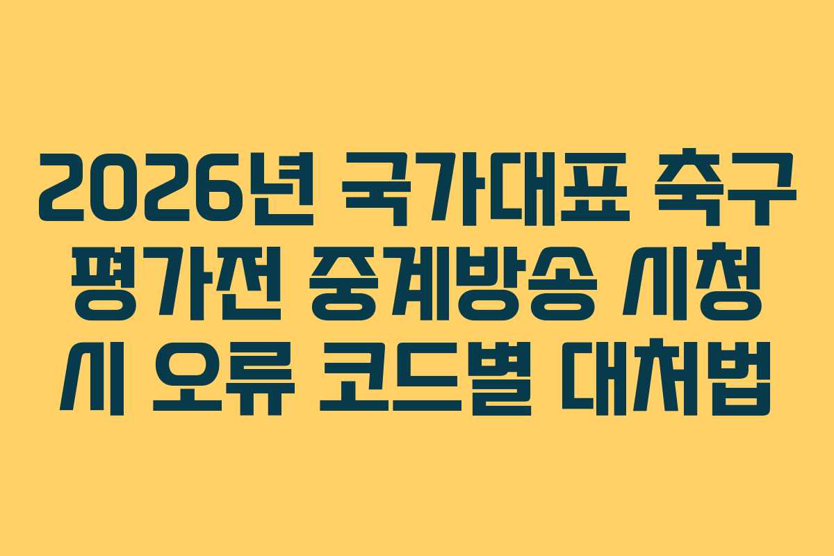 2026년 국가대표 축구 평가전 중계방송 시청 시 오류 코드별 대처법