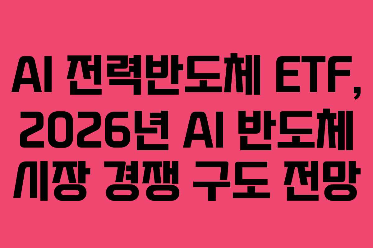 AI 전력반도체 ETF, 2026년 AI 반도체 시장 경쟁 구도 전망
