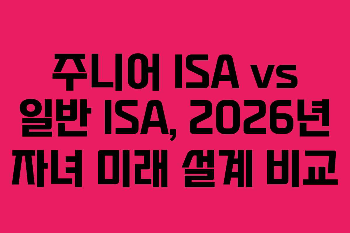주니어 ISA vs 일반 ISA, 2026년 자녀 미래 설계 비교