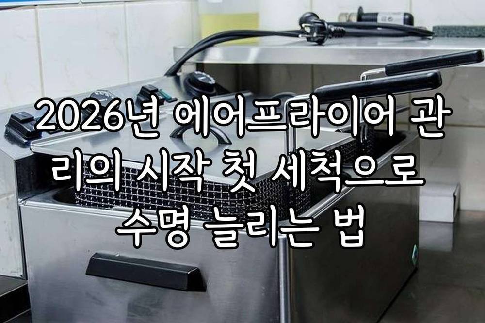2026년 에어프라이어 관리의 시작 첫 세척으로 수명 늘리는 법