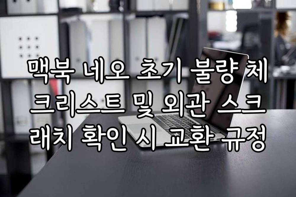 맥북 네오 초기 불량 체크리스트 및 외관 스크래치 확인 시 교환 규정