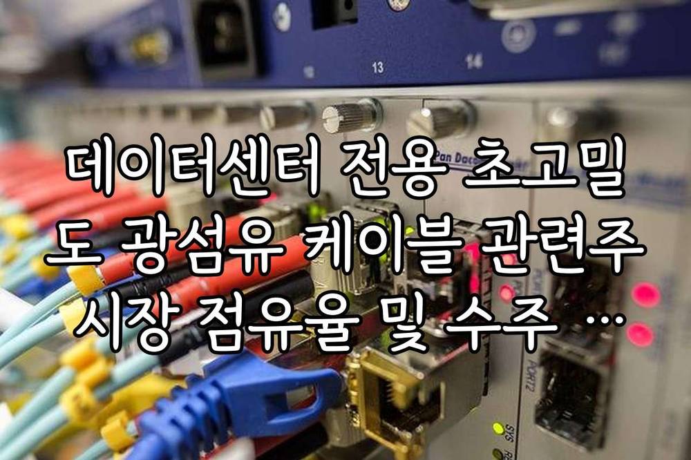 데이터센터 전용 초고밀도 광섬유 케이블 관련주 시장 점유율 및 수주 현황