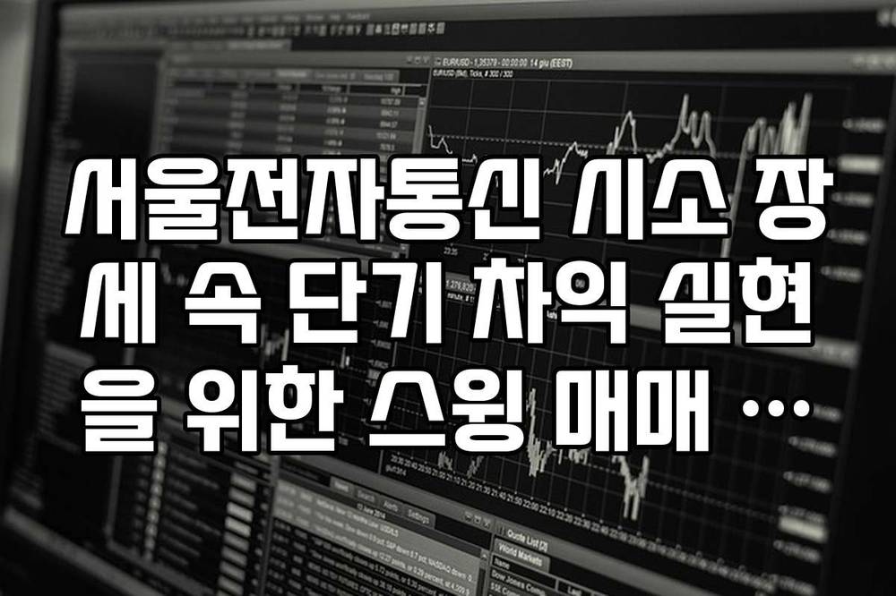 서울전자통신 시소 장세 속 단기 차익 실현을 위한 스윙 매매 노하우