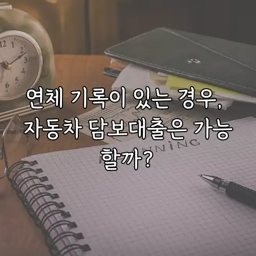 연체 기록이 있는 경우, 자동차 담보대출은 가능할까?