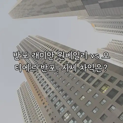 반포 래미안 원베일리 vs 오티에르 반포, 시세 차익은?