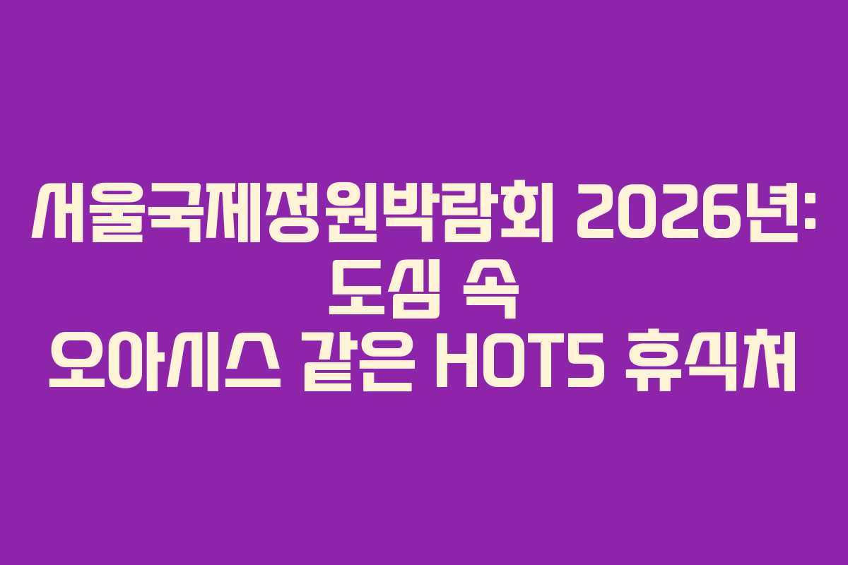 서울국제정원박람회-2026년-도심-속-오아시스-같은-HOT5-휴식처