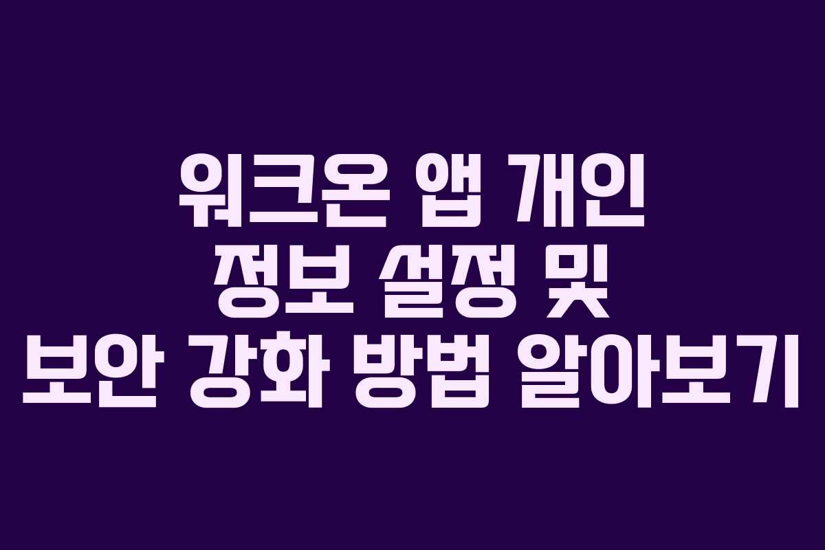 워크온-앱-개인-정보-설정-및-보안-강화-방법-알아보기