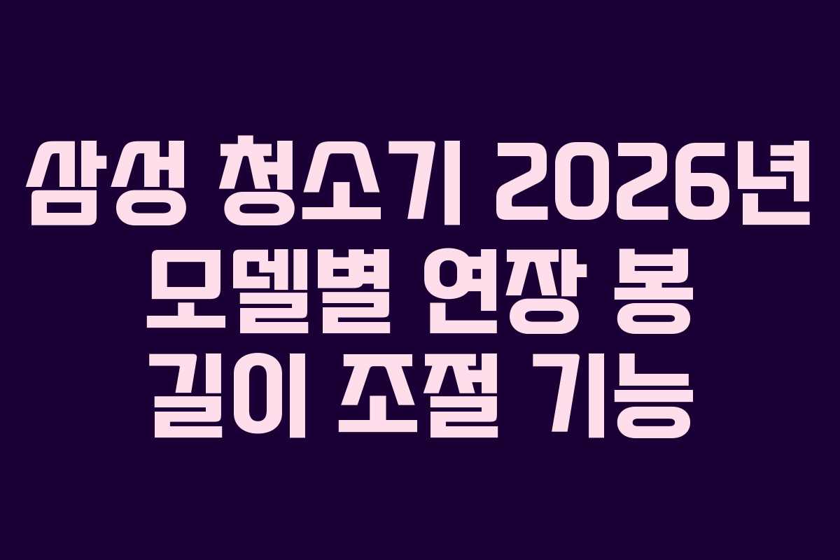 삼성-청소기-2026년-모델별-연장-봉-길이-조절-기능