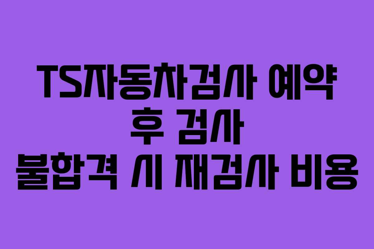 TS자동차검사-예약-후-검사-불합격-시-재검사-비용