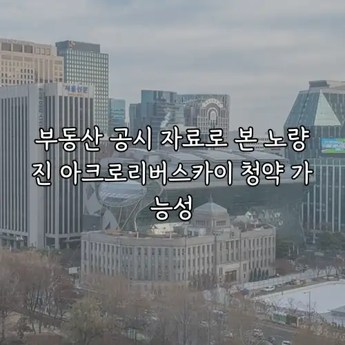부동산 공시 자료로 본 노량진 아크로리버스카이 청약 가능성