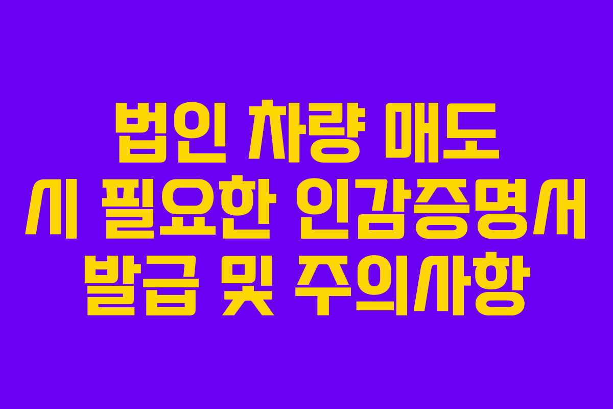 법인-차량-매도-시-필요한-인감증명서-발급-및-주의사항