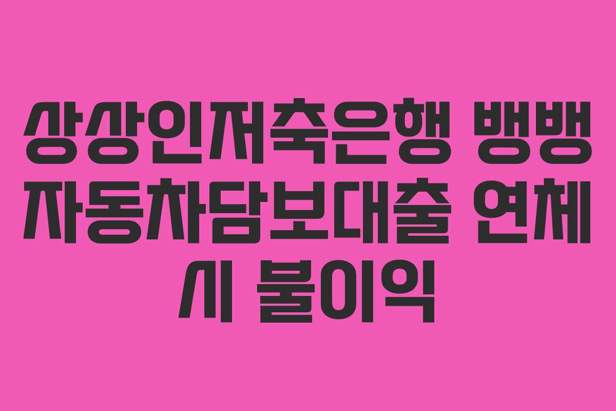 상상인저축은행-뱅뱅-자동차담보대출-연체-시-불이익