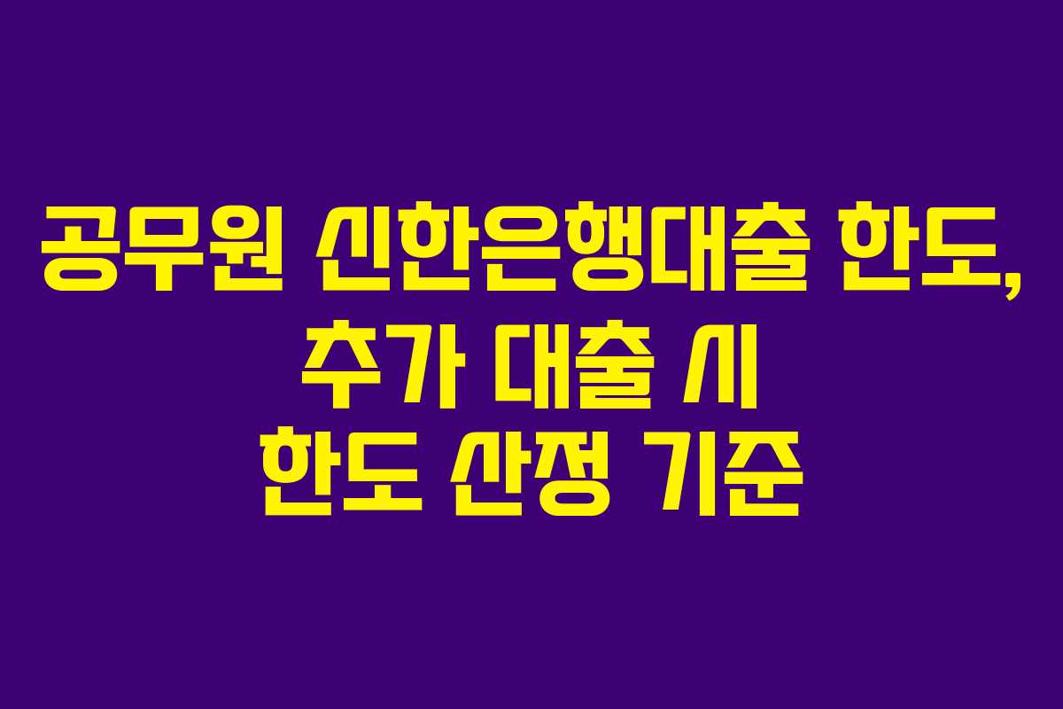 공무원-신한은행대출-한도,-추가-대출-시-한도-산정-기준