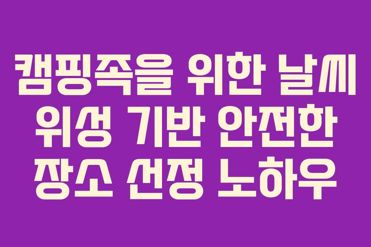 캠핑족을-위한-날씨-위성-기반-안전한-장소-선정-노하우