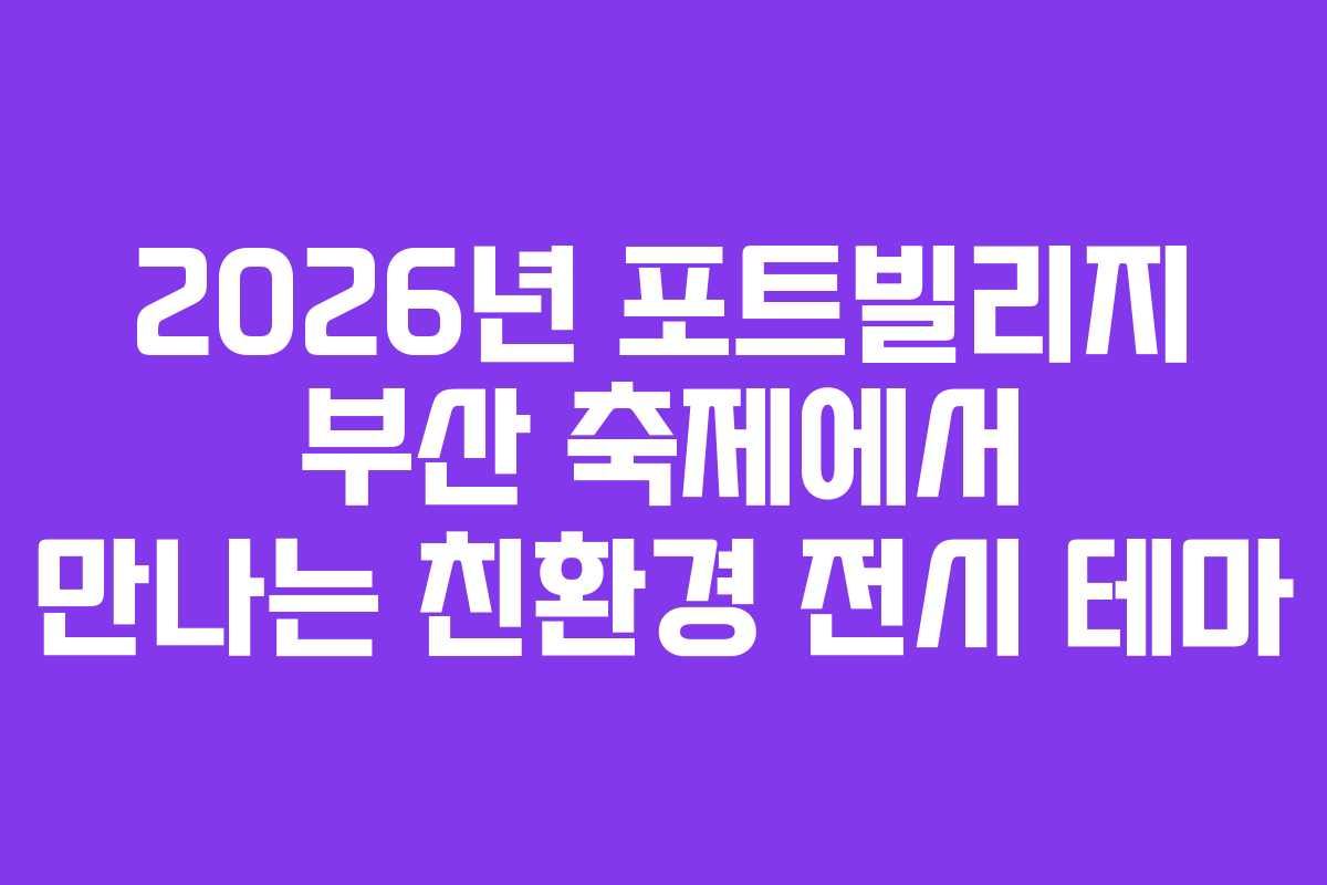 2026년-포트빌리지-부산-축제에서-만나는-친환경-전시-테마