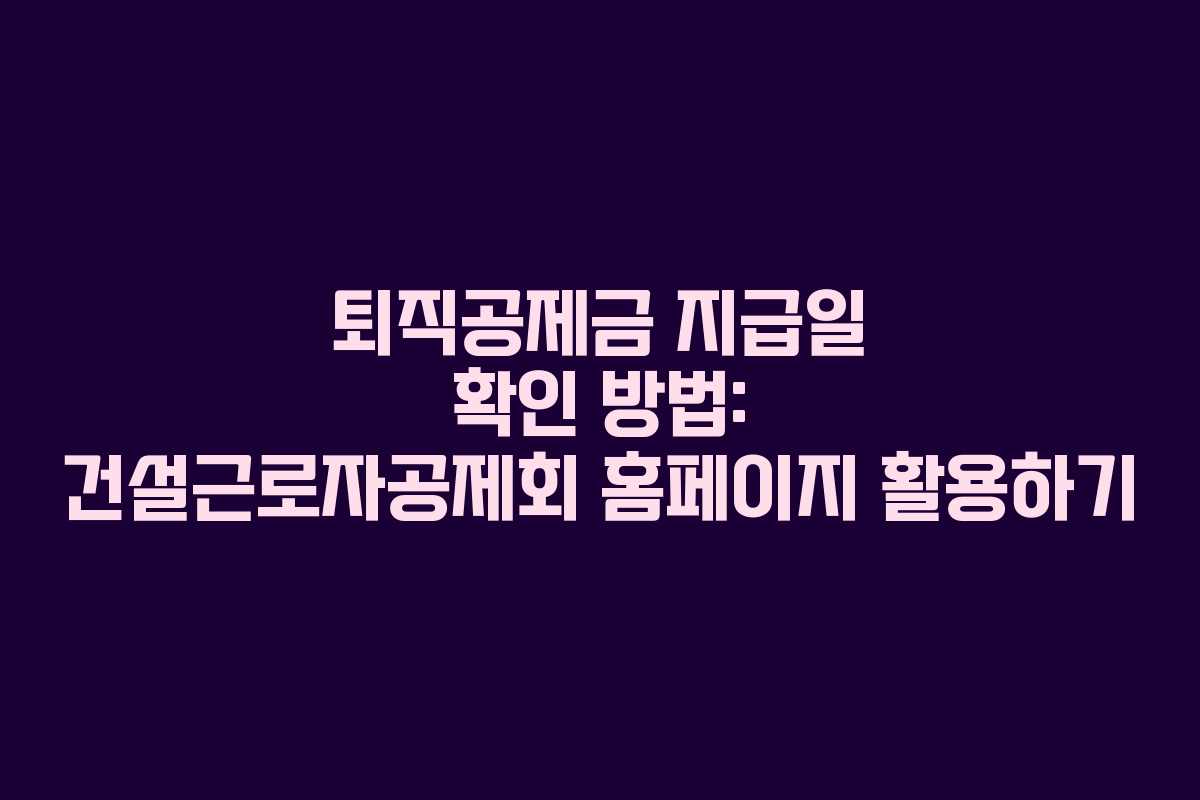 퇴직공제금-지급일-확인-방법-건설근로자공제회-홈페이지-활용하기