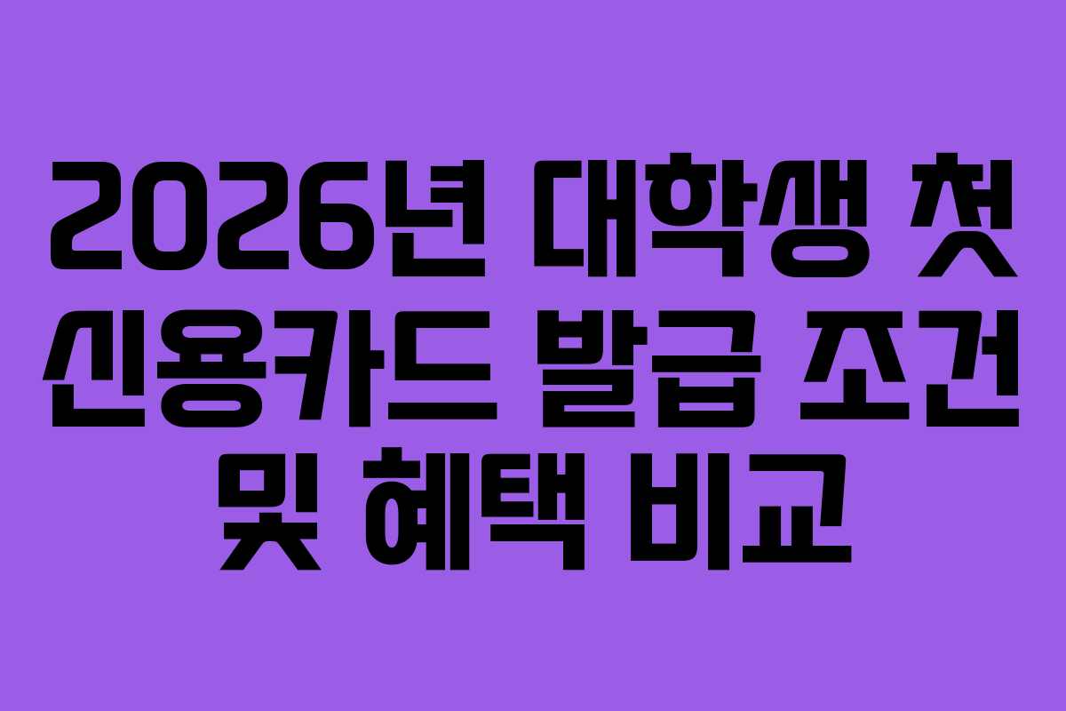2026년-대학생-첫-신용카드-발급-조건-및-혜택-비교