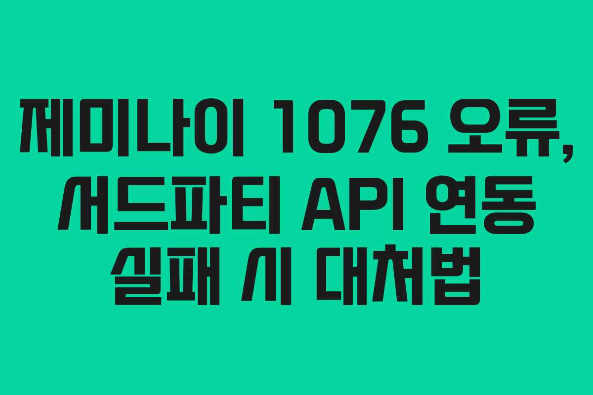 제미나이-1076-오류,-서드파티-API-연동-실패-시-대처법